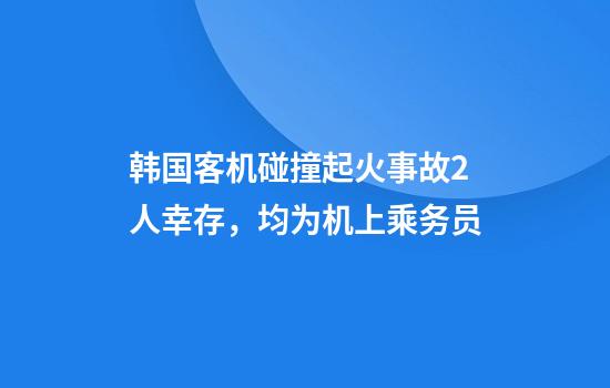 韩国客机碰撞起火事故2人幸存，均为机上乘务员