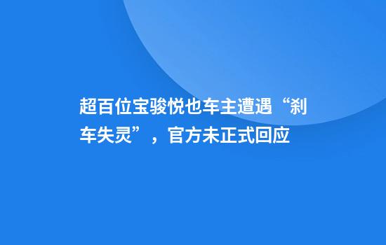 超百位宝骏悦也车主遭遇“刹车失灵”，官方未正式回应