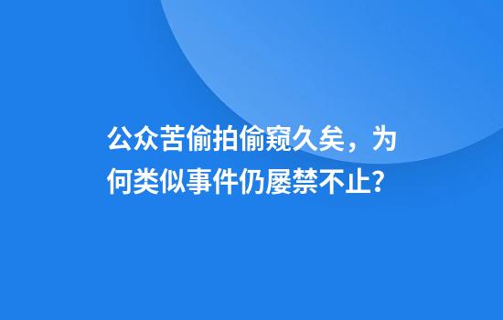 公众苦偷拍偷窥久矣，为何类似事件仍屡禁不止？