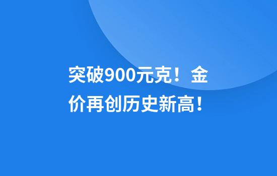 突破900元克！金价再创历史新高！