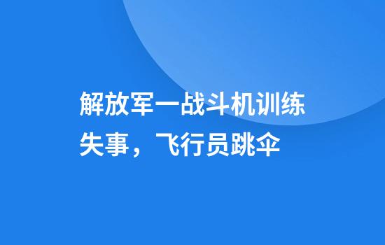解放军一战斗机训练失事，飞行员跳伞