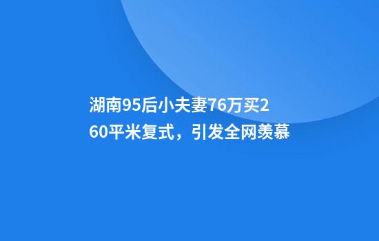 湖南95后小夫妻76万买260平米复式，引发全网羡慕