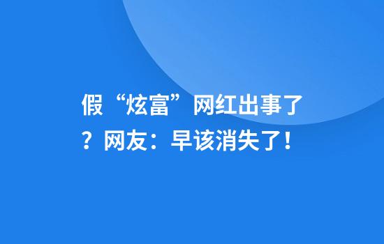 假“炫富”网红出事了？网友：早该消失了！