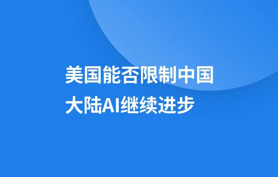 美国能否限制中国大陆AI继续进步