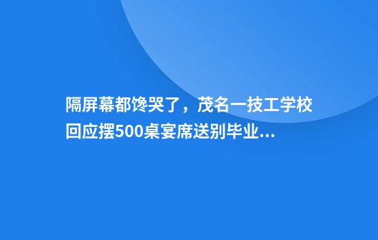 隔屏幕都馋哭了，茂名一技工学校回应摆500桌宴席送别毕业生：想让告别更有温度