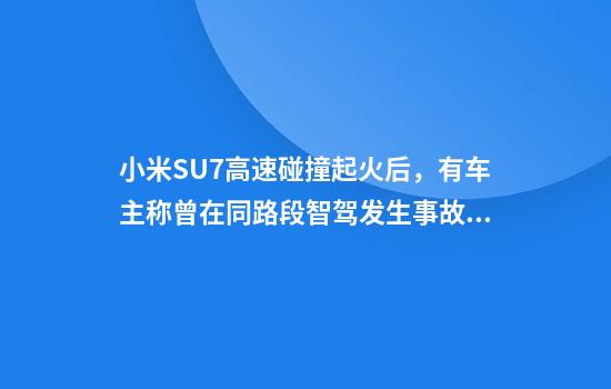 小米SU7高速碰撞起火后，有车主称曾在同路段智驾发生事故，当地回应