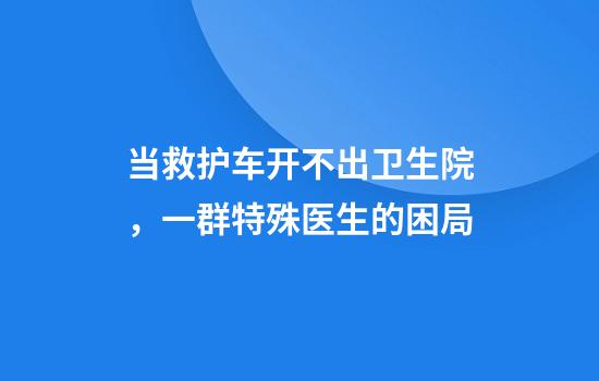 当救护车开不出卫生院，一群特殊医生的困局