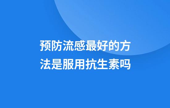 预防流感最好的方法是服用抗生素吗