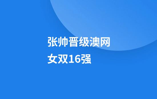 张帅晋级澳网女双16强