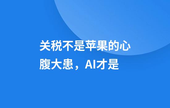关税不是苹果的心腹大患，AI才是
