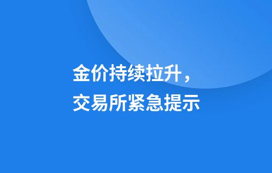 金价持续拉升，交易所紧急提示