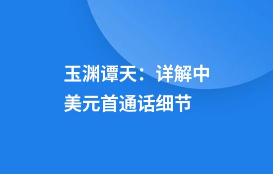 玉渊谭天：详解中美元首通话细节