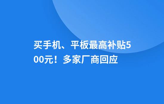 买手机、平板最高补贴500元！多家厂商回应