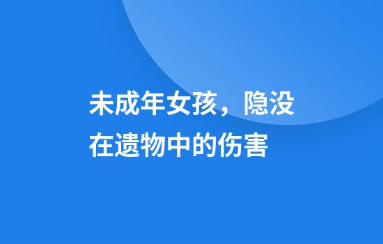 未成年女孩，隐没在遗物中的伤害