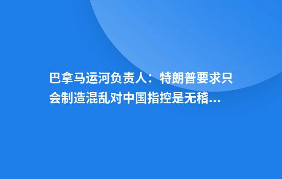 巴拿马运河负责人：特朗普要求只会制造混乱对中国指控是无稽之谈