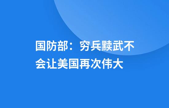 国防部：穷兵黩武不会让美国再次伟大