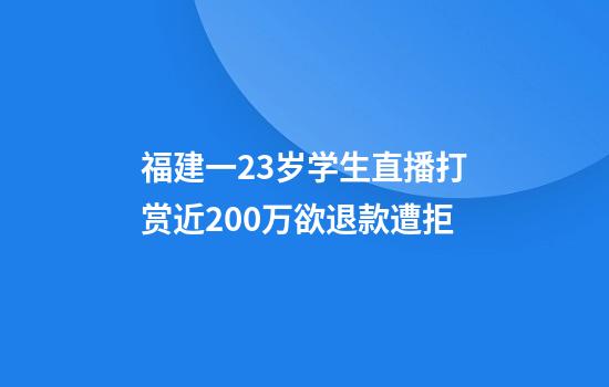 福建一23岁学生直播打赏近200万欲退款遭拒