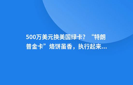 500万美元换美国绿卡？“特朗普金卡”烙饼虽香，执行起来可不易