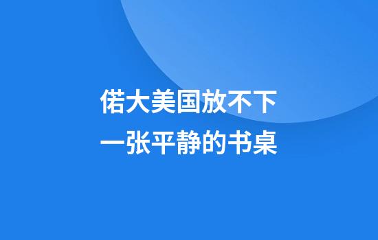 偌大美国放不下一张平静的书桌