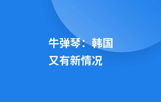 牛弹琴：韩国又有新情况