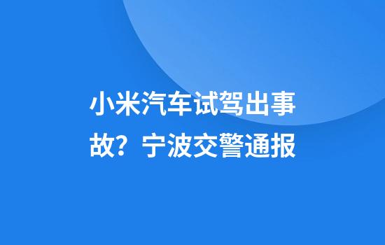 小米汽车试驾出事故？宁波交警通报