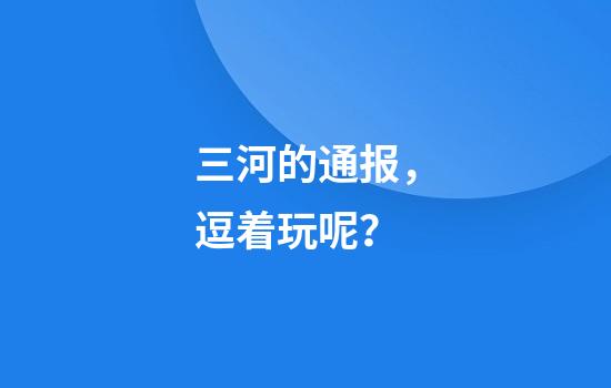 三河的通报，逗着玩呢？