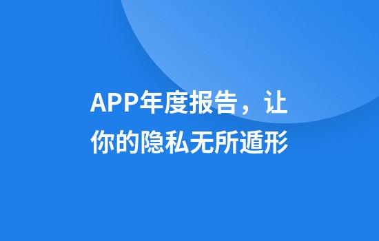 APP年度报告，让你的隐私无所遁形