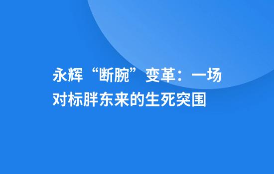 永辉“断腕”变革：一场对标胖东来的生死突围