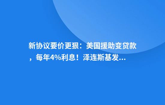 新协议要价更狠：美国援助变贷款，每年4%利息！泽连斯基发声：不承认！普京一项提议，古特雷斯拒绝了