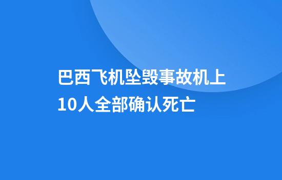 巴西飞机坠毁事故机上10人全部确认死亡