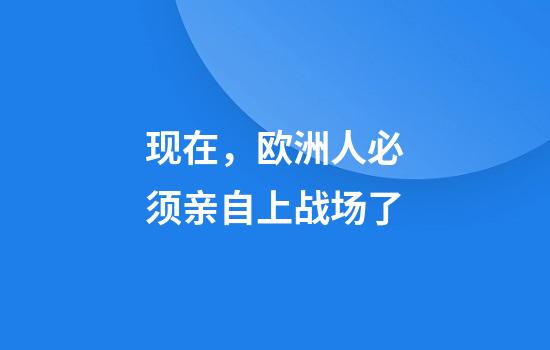 现在，欧洲人必须亲自上战场了