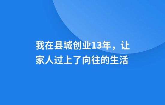 我在县城创业13年，让家人过上了向往的生活