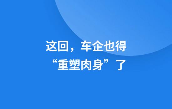 这回，车企也得“重塑肉身”了