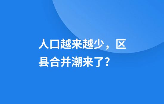 人口越来越少，区县合并潮来了？