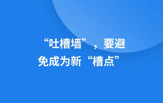 “吐槽墙”，要避免成为新“槽点”