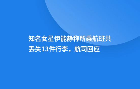 知名女星伊能静称所乘航班共丢失13件行李，航司回应