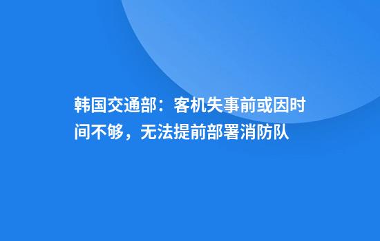 韩国交通部：客机失事前或因时间不够，无法提前部署消防队