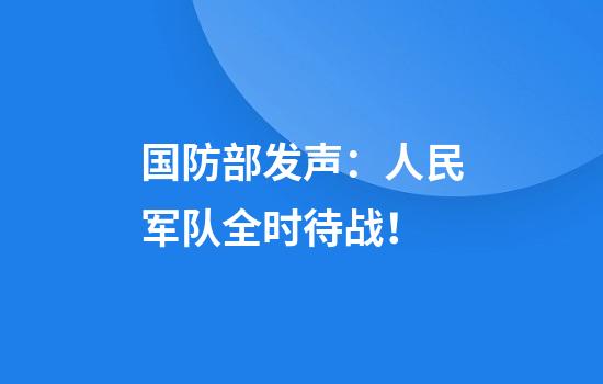 国防部发声：人民军队全时待战！