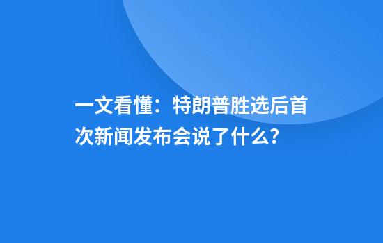 一文看懂：特朗普胜选后首次新闻发布会说了什么？