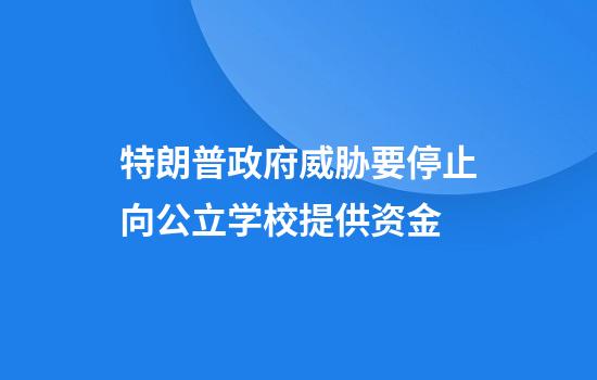 特朗普政府威胁要停止向公立学校提供资金