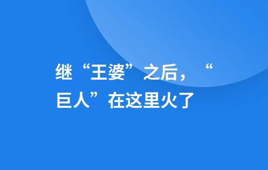 继“王婆”之后，“巨人”在这里火了