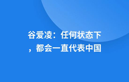 谷爱凌：任何状态下，都会一直代表中国