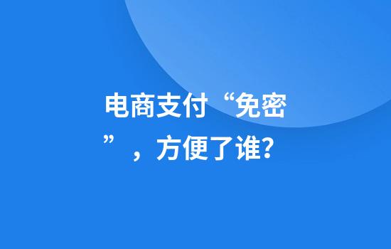电商支付“免密”，方便了谁？