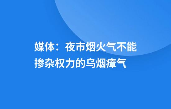 媒体：夜市烟火气不能掺杂权力的乌烟瘴气