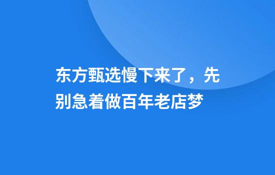 东方甄选慢下来了，先别急着做百年老店梦