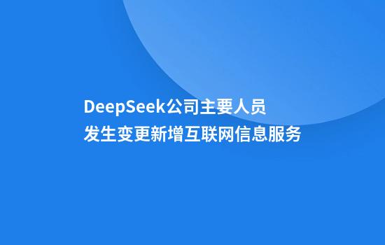 DeepSeek公司主要人员发生变更新增互联网信息服务