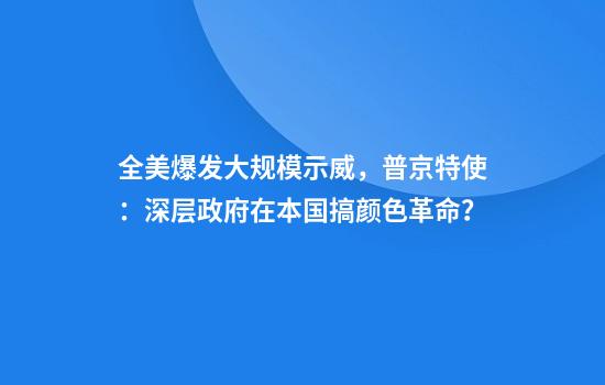 全美爆发大规模示威，普京特使：深层政府在本国搞颜色革命？