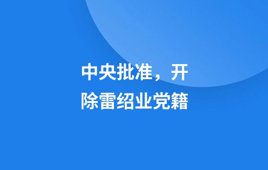 中央批准，开除雷绍业党籍