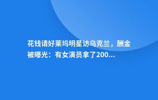 花钱请好莱坞明星访乌克兰，酬金被曝光：有女演员拿了2000万美元特朗普将对美国国际开发署出手