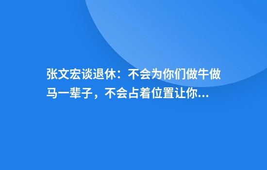 张文宏谈退休：不会为你们做牛做马一辈子，不会占着位置让你们出不来